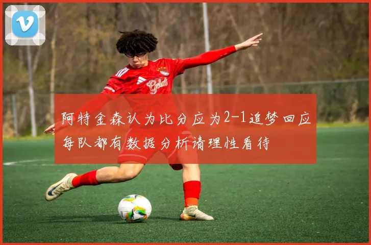 阿特金森认为比分应为2-1追梦回应每队都有数据分析请理性看待