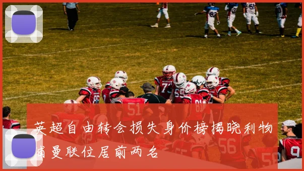 英超自由转会损失身价榜揭晓利物浦曼联位居前两名