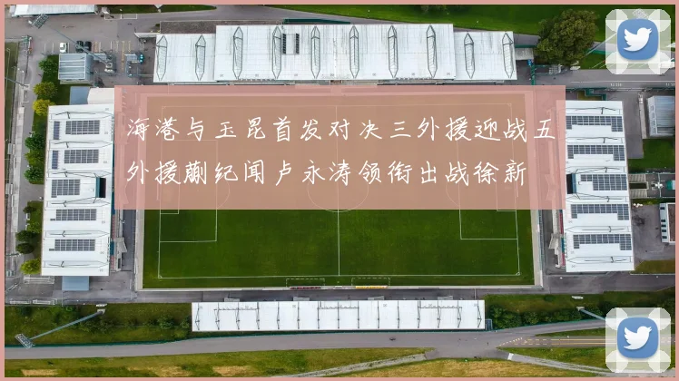 海港与玉昆首发对决三外援迎战五外援蒯纪闻卢永涛领衔出战徐新