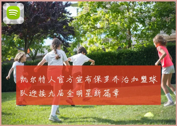 凯尔特人官方宣布保罗乔治加盟球队迎接九届全明星新篇章