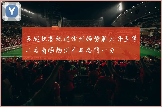 苏超联赛综述常州强势胜利升至第二名南通扬州平局各得一分