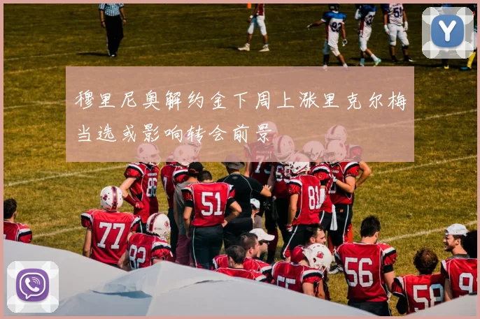 穆里尼奥解约金下周上涨里克尔梅当选或影响转会前景
