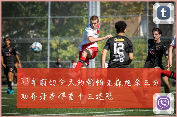 33年前的今天约翰帕克森绝杀三分助乔丹夺得首个三连冠