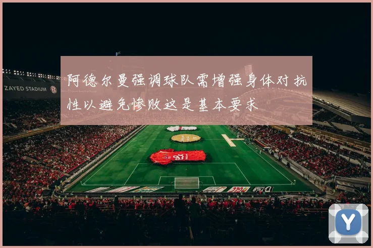阿德尔曼强调球队需增强身体对抗性以避免惨败这是基本要求
