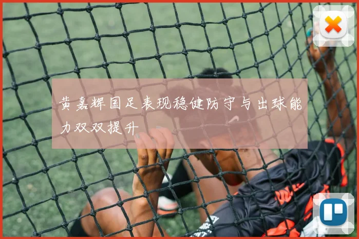 黄嘉辉国足表现稳健防守与出球能力双双提升