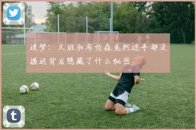 追梦：文班和布伦森竟然连手都没握这背后隐藏了什么秘密