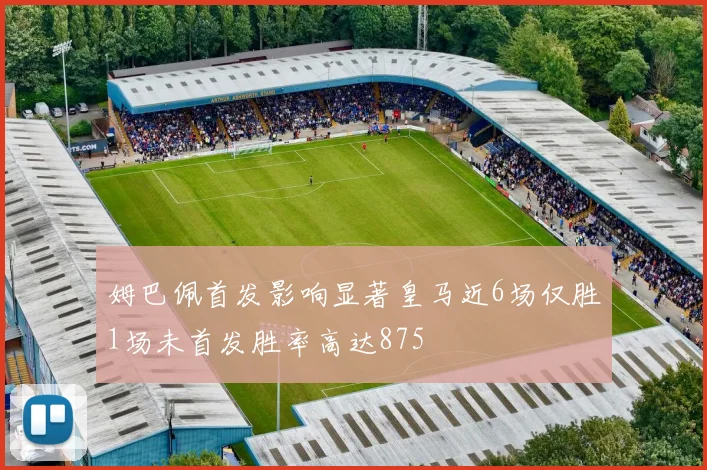 姆巴佩首发影响显著皇马近6场仅胜1场未首发胜率高达875