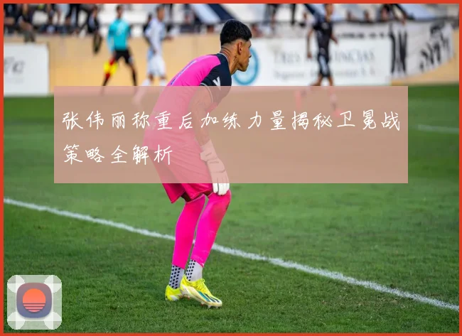 张伟丽称重后加练力量揭秘卫冕战策略全解析