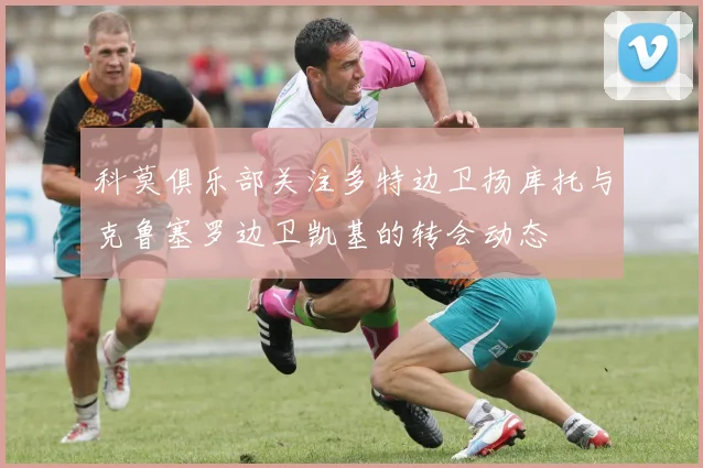 科莫俱乐部关注多特边卫扬库托与克鲁塞罗边卫凯基的转会动态