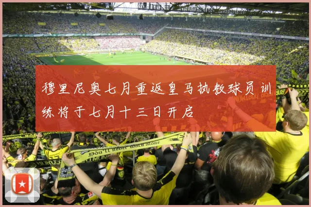 穆里尼奥七月重返皇马执教球员训练将于七月十三日开启