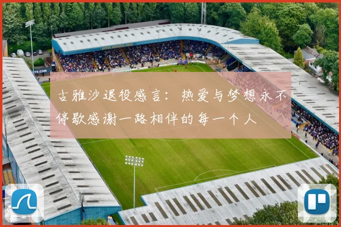 古雅沙退役感言：热爱与梦想永不停歇感谢一路相伴的每一个人