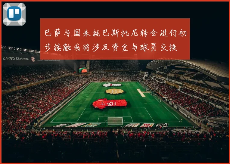 巴萨与国米就巴斯托尼转会进行初步接触或将涉及资金与球员交换