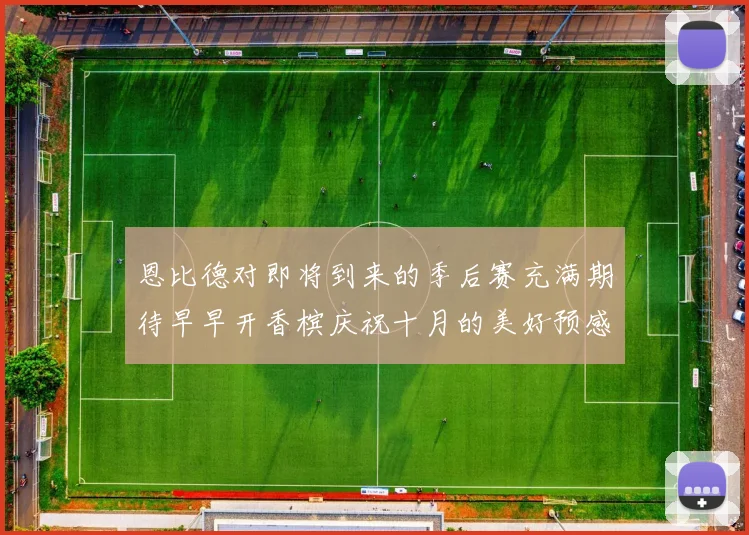 恩比德对即将到来的季后赛充满期待早早开香槟庆祝十月的美好预感