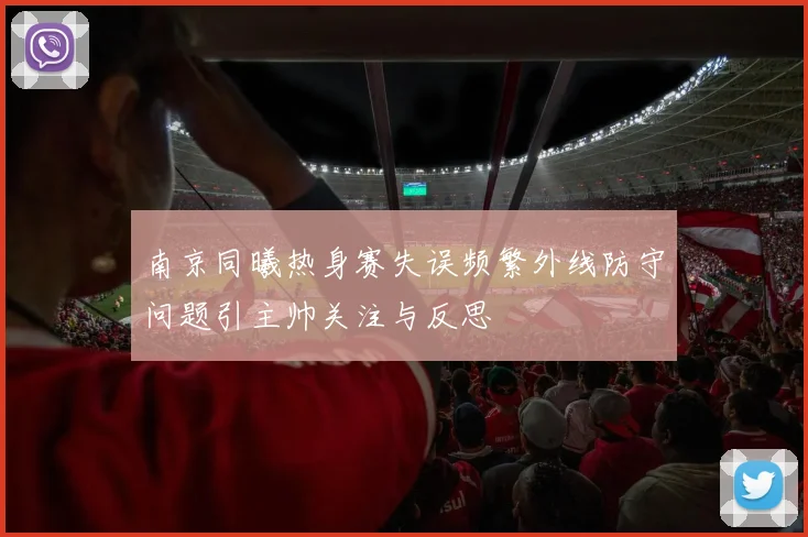 南京同曦热身赛失误频繁外线防守问题引主帅关注与反思