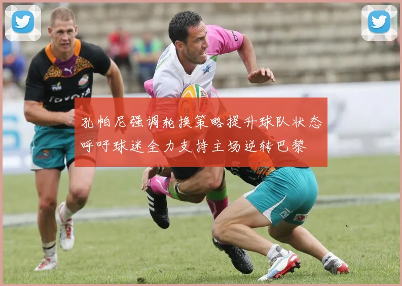 孔帕尼强调轮换策略提升球队状态呼吁球迷全力支持主场逆转巴黎